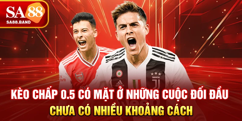 Kèo chấp 0.5 có mặt ở những cuộc đối đầu chưa có nhiều khoảng cách