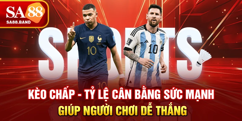 Kèo Chấp - Tỷ Lệ Cân Bằng Sức Mạnh Giúp Người Chơi Dễ Thắng