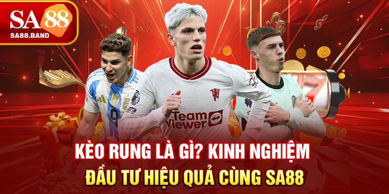 Kèo Rung Là Gì? Kinh Nghiệm Đầu Tư Hiệu Quả Cùng SA88