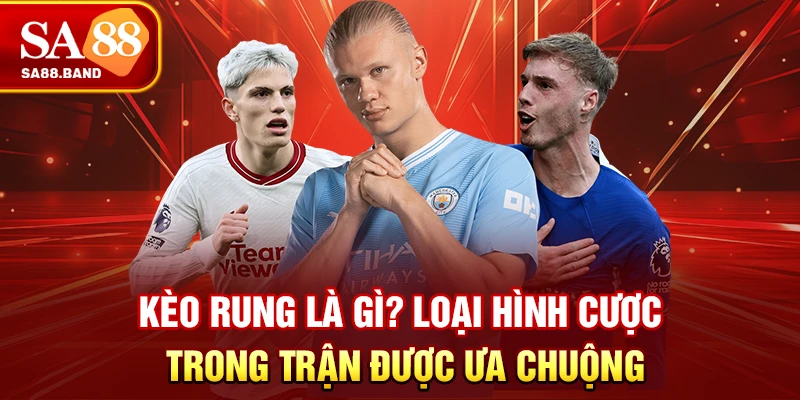 Kèo rung là gì? Loại hình cược trong trận được ưa chuộng