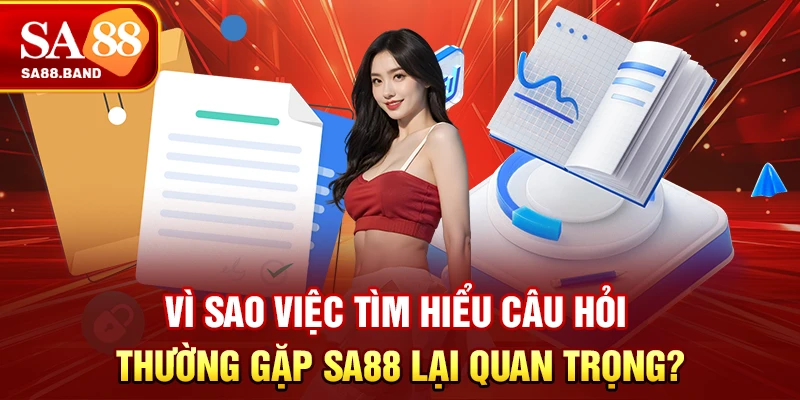 Vì sao việc tìm hiểu câu hỏi thường gặp SA88 lại quan trọng?